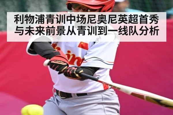 利物浦青训中场尼奥尼英超首秀与未来前景从青训到一线队分析